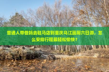 驻马店去重庆乌江画廊六日游