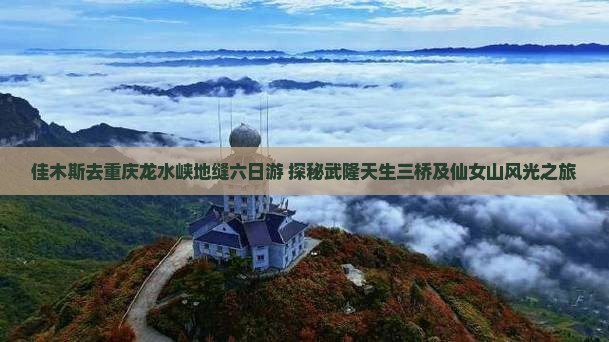 佳木斯去重庆龙水峡地缝六日游