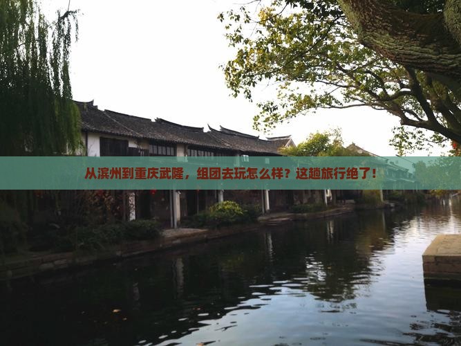 滨州去重庆武隆团体旅游