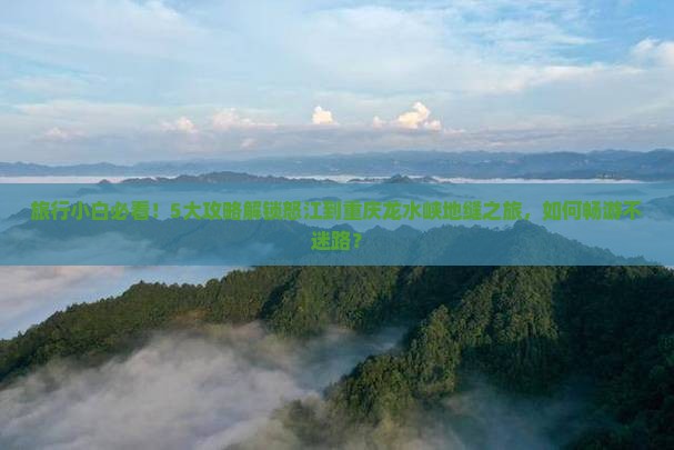 怒江去重庆龙水峡地缝攻略