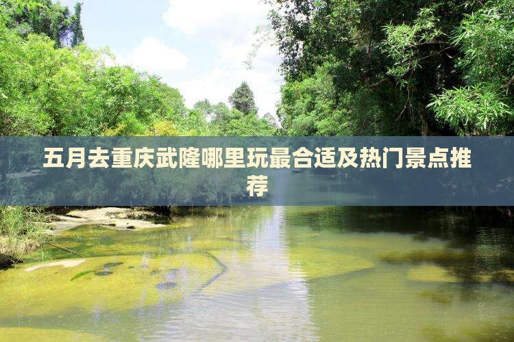 五月去重庆武隆哪里玩