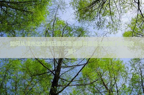 漳州去重庆渣滓洞旅游小吃
