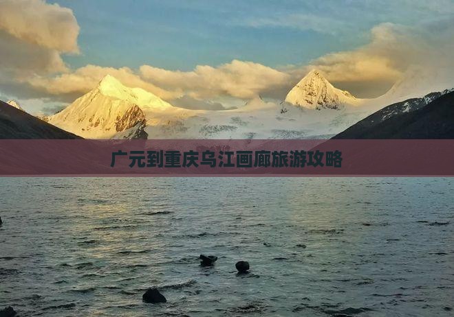 广元去重庆乌江画廊攻略