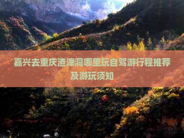 嘉兴去重庆渣滓洞哪里玩