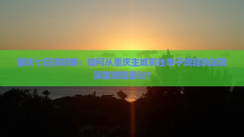 重庆去重庆李子坝轻轨站七日游