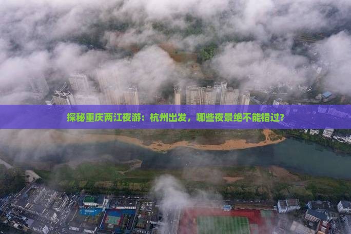 杭州去重庆两江夜游必去地