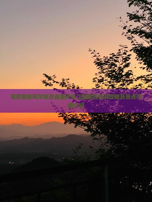 克孜勒苏柯尔克孜去重庆乌江画廊四日游