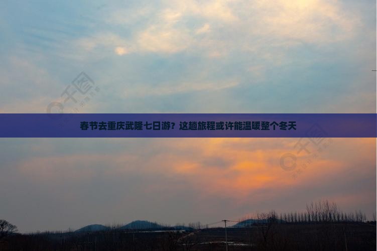 春节去重庆武隆七日游 春节去重庆武隆七日游