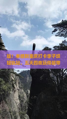 孝感到重庆李子坝轻轨站五日游 孝感到重庆李子坝轻轨站五日游