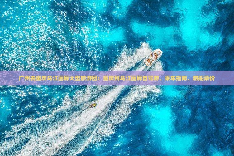 广州去重庆乌江画廊大型旅游团