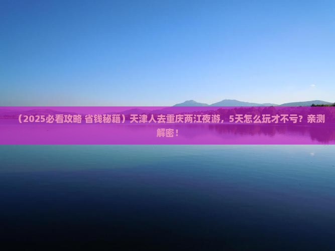 天津去重庆两江夜游五日游