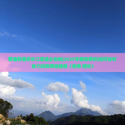 那曲到重庆长江索道必去地