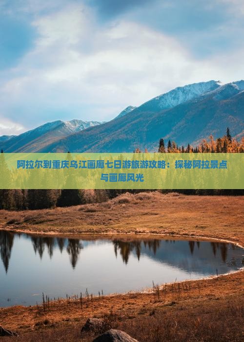 阿拉尔到重庆乌江画廊七日游