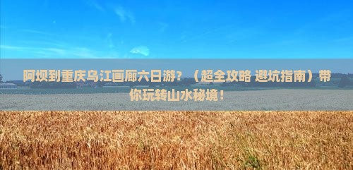 阿坝去重庆乌江画廊六日游