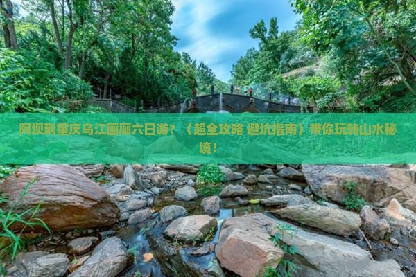 阿坝去重庆乌江画廊六日游