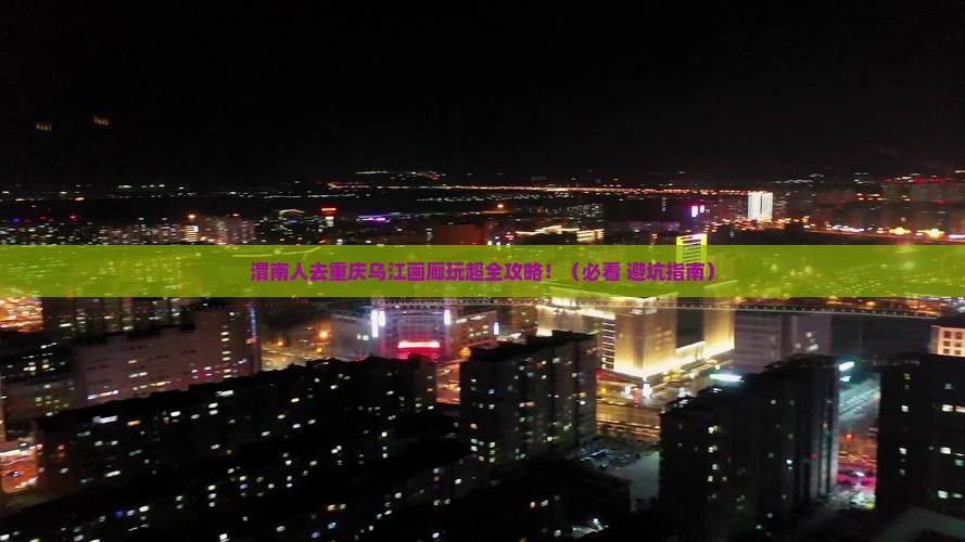 渭南去重庆乌江画廊大型旅游团 渭南去重庆乌江画廊大型旅游团