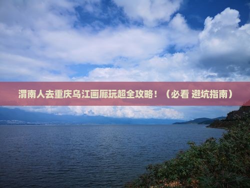 渭南去重庆乌江画廊大型旅游团 渭南去重庆乌江画廊大型旅游团