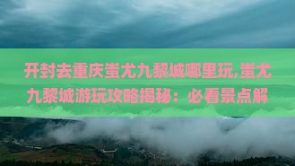 开封去重庆蚩尤九黎城哪里玩
