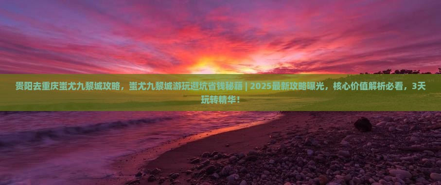 贵阳去重庆蚩尤九黎城攻略
