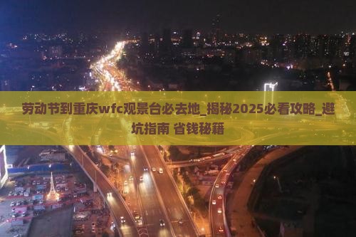 劳动节到重庆wfc观景台必去地