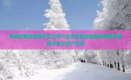 果洛到重庆武隆天生三桥六日游
