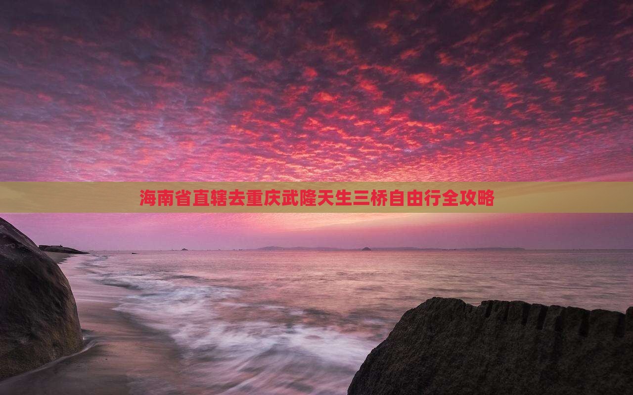 海南省直辖去重庆武隆天生三桥自由行