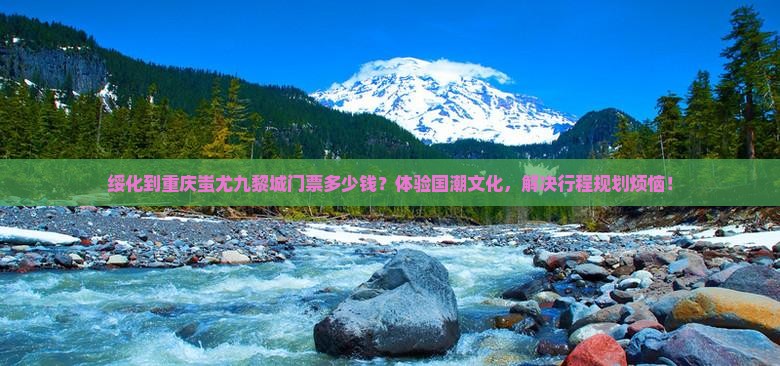 绥化到重庆蚩尤九黎城门票