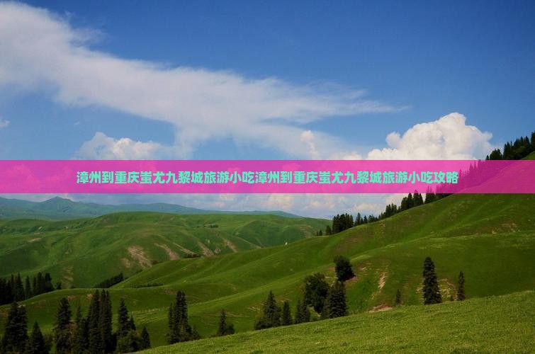 漳州到重庆蚩尤九黎城旅游小吃