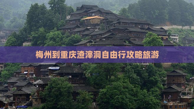 梅州到重庆渣滓洞自由行