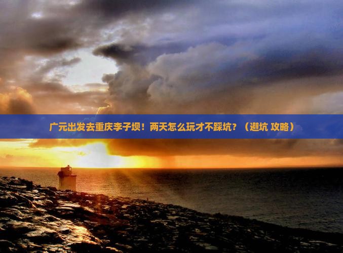 广元去重庆李子坝轻轨站二日游