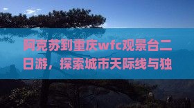 阿克苏到重庆wfc观景台二日游