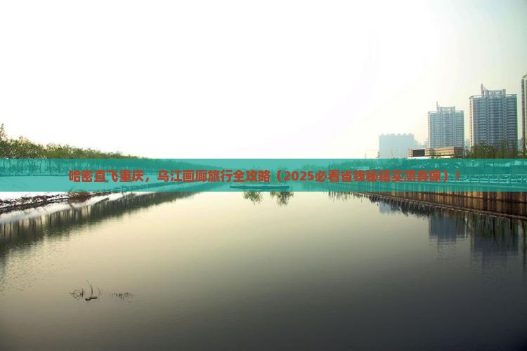 哈密到重庆乌江画廊旅行社