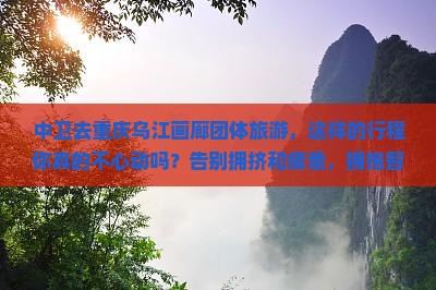 中卫去重庆乌江画廊团体旅游