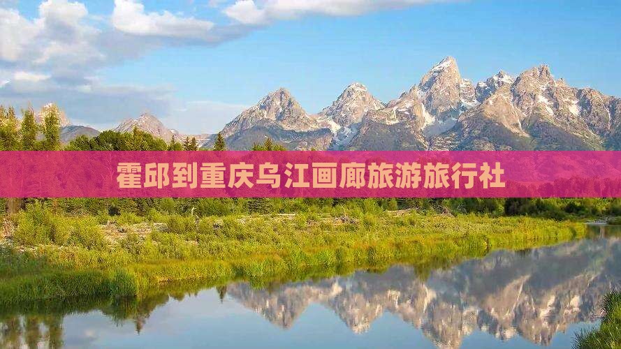 霍邱到重庆乌江画廊旅行社