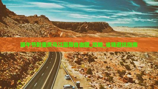 端午节到重庆乌江画廊自由团