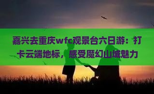 嘉兴去重庆wfc观景台六日游