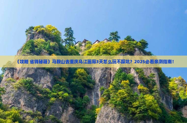 马鞍山去重庆乌江画廊哪里玩