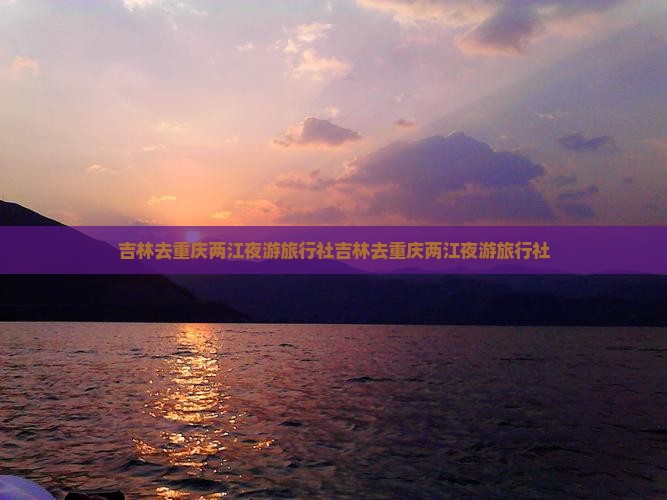 吉林去重庆两江夜游旅行社