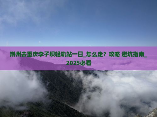 荆州去重庆李子坝轻轨站一日