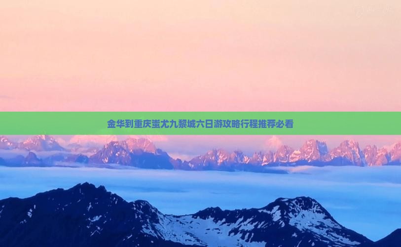 金华到重庆蚩尤九黎城六日游 金华到重庆蚩尤九黎城六日游