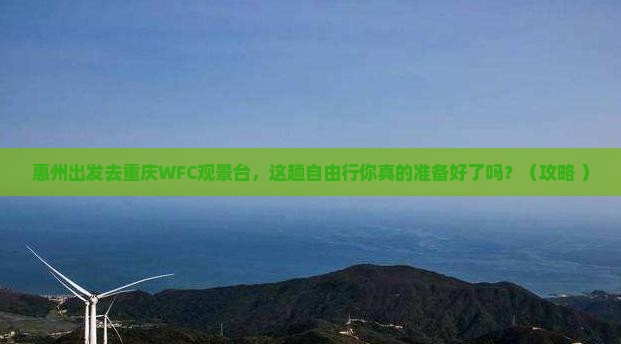 惠州去重庆wfc观景台自由行 惠州去重庆wfc观景台自由行