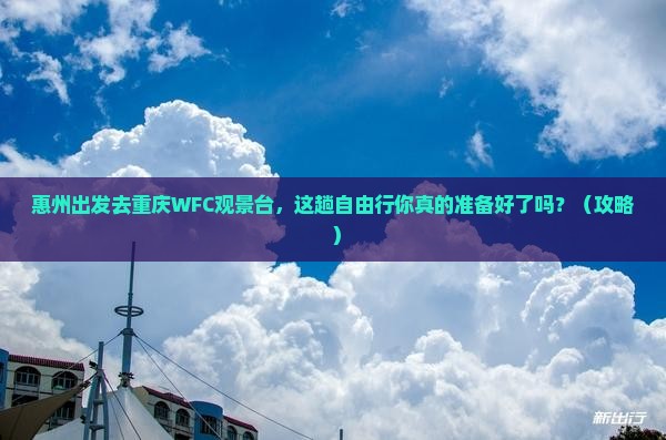 惠州去重庆wfc观景台自由行 惠州去重庆wfc观景台自由行