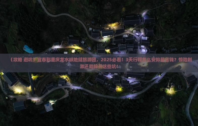 宜春到重庆龙水峡地缝大型旅游团 宜春到重庆龙水峡地缝大型旅游团