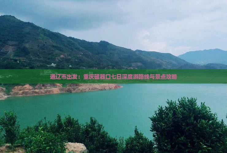 通辽市出发：重庆磁器口七日深度游路线与景点攻略