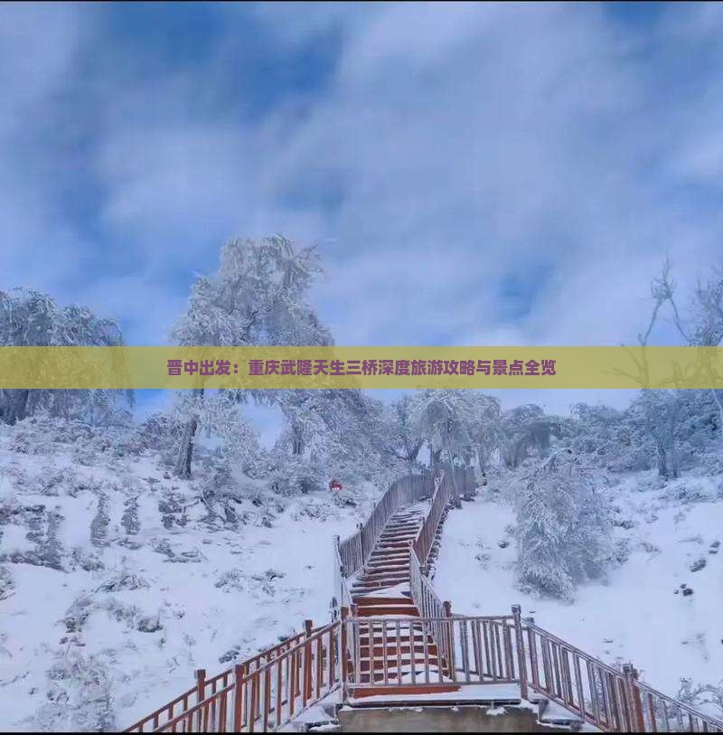 晋中出发：重庆武隆天生三桥深度旅游攻略与景点全览