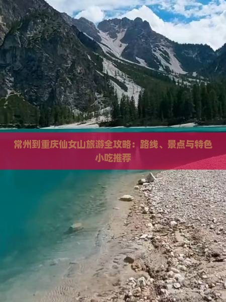 常州到重庆仙女山旅游全攻略：路线、景点与特色小吃推荐