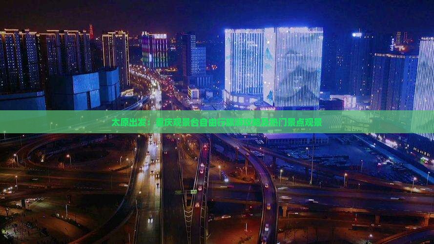 太原出发：重庆观景台自由行旅游攻略及热门景点观景