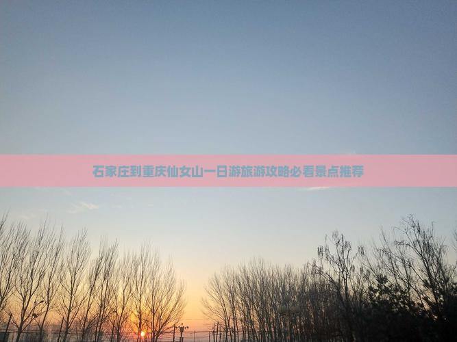 石家庄到重庆仙女山一日游旅游攻略必看景点推荐