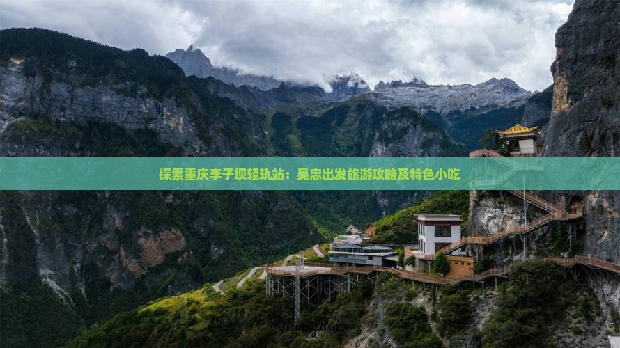 探索重庆李子坝轻轨站：吴忠出发旅游攻略及特色小吃