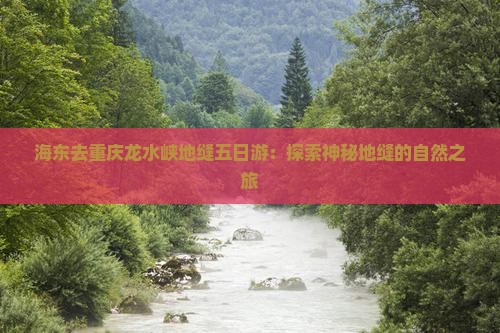 海东去重庆龙水峡地缝五日游：探索神秘地缝的自然之旅